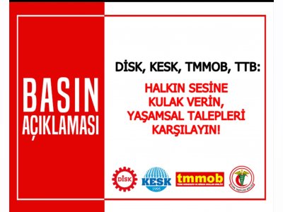 DİSK-KESK-TMMOB-TTB: HALKIN SESİNE KULAK VERİN,YAŞAMSAL TALEPLERİ KARŞILAYIN!